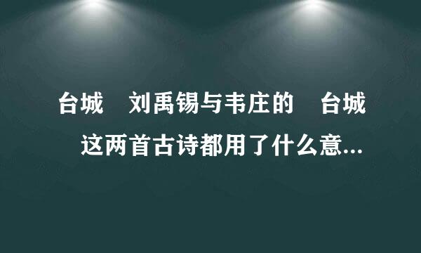 台城 刘禹锡与韦庄的 台城 这两首古诗都用了什么意象来营造一种怎样的景象?