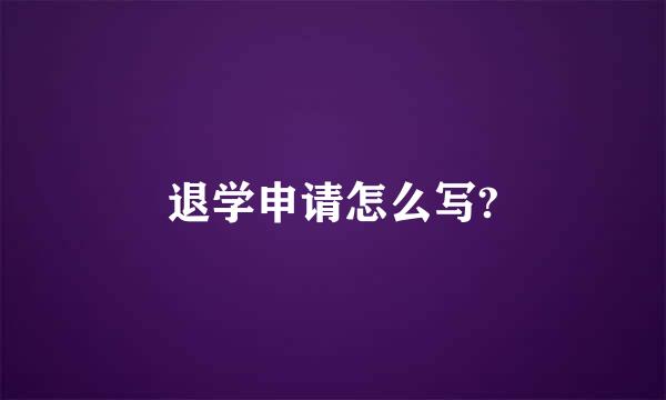 退学申请怎么写?