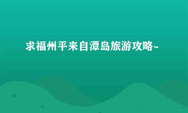 求福州平来自潭岛旅游攻略~