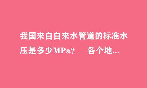 我国来自自来水管道的标准水压是多少MPa？ 各个地区都相同吗？ 是否有1级水360问答压和2级水压之分？