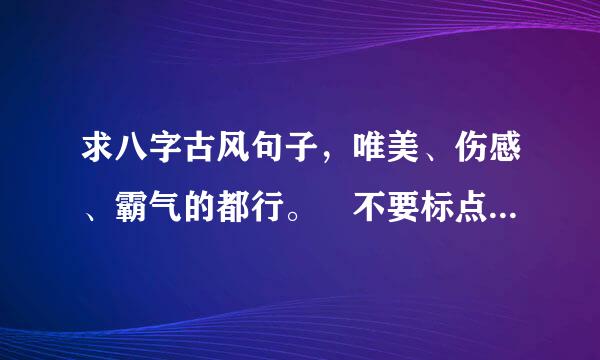 求八字古风句子，唯美、伤感、霸气的都行。 不要标点符号的。。谢谢亲们了!^o^