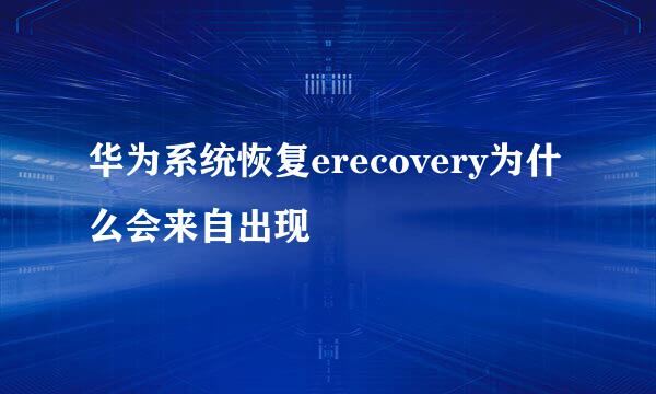 华为系统恢复erecovery为什么会来自出现