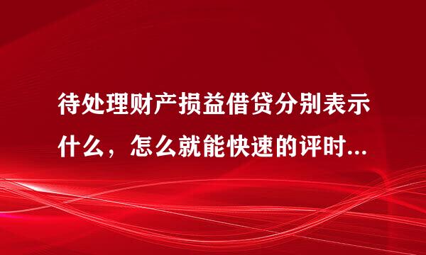 待处理财产损益借贷分别表示什么，怎么就能快速的评时歌粮接增细直创率记住了