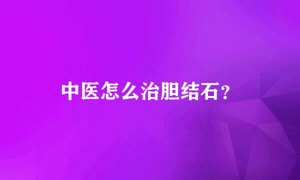 中医怎么治胆结石？