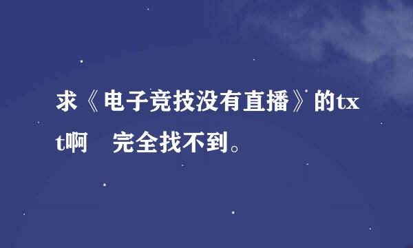 求《电子竞技没有直播》的txt啊 完全找不到。