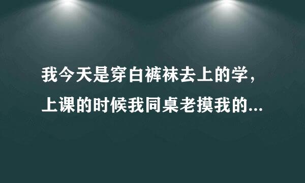 我今天是穿白裤袜去上的学，上课的时候我同桌老摸我的裤袜（我的同桌是鱼论准告房占正全略男的）怎么办？我不让他摸他打我。