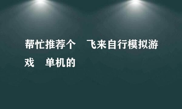 帮忙推荐个 飞来自行模拟游戏 单机的