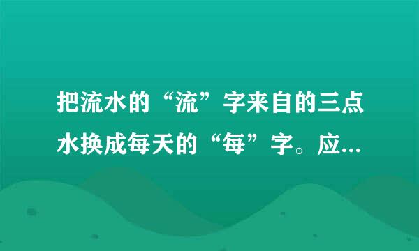 把流水的“流”字来自的三点水换成每天的“每”字。应该怎么念，有什么意思呢？