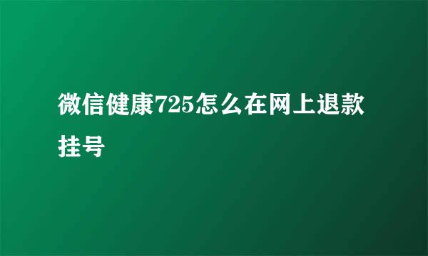 微信健康725怎么在网上退款挂号