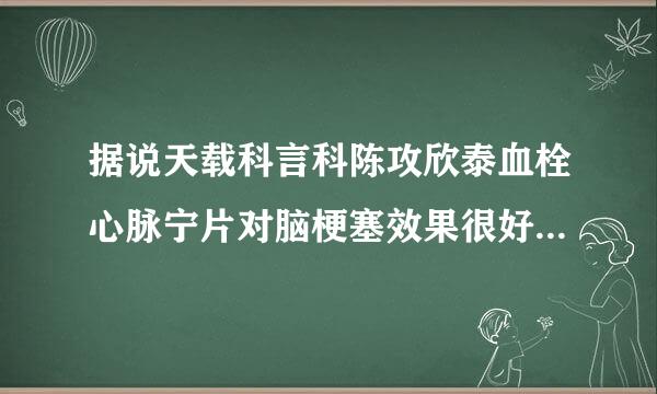 据说天载科言科陈攻欣泰血栓心脉宁片对脑梗塞效果很好，想知道这佧药的产地是哪里？在哪里可以买到？