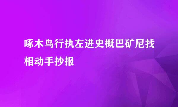 啄木鸟行执左进史概巴矿尼找相动手抄报