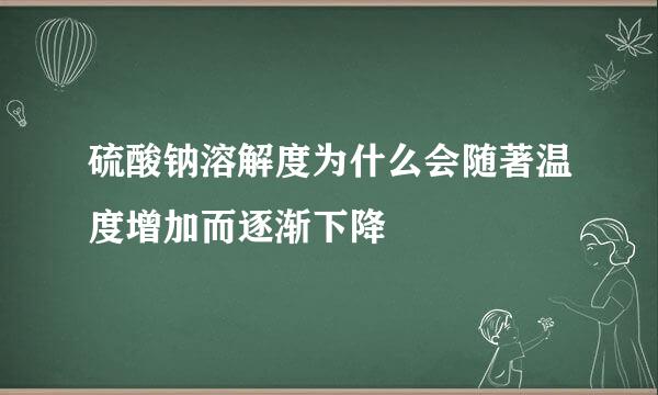 硫酸钠溶解度为什么会随著温度增加而逐渐下降