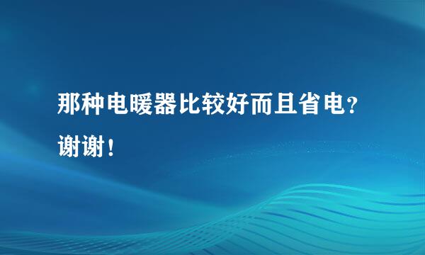 那种电暖器比较好而且省电？谢谢！