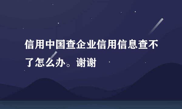 信用中国查企业信用信息查不了怎么办。谢谢