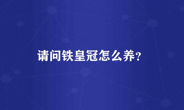 请问铁皇冠怎么养？