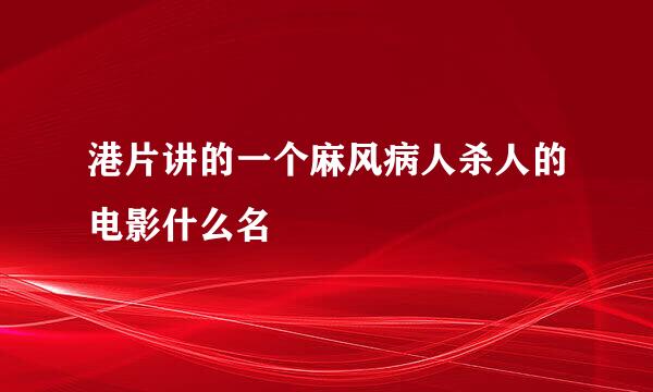 港片讲的一个麻风病人杀人的电影什么名