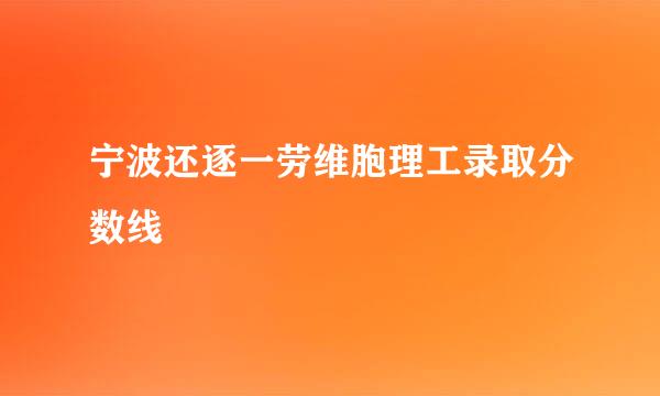 宁波还逐一劳维胞理工录取分数线