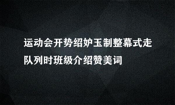 运动会开势绍妒玉制整幕式走队列时班级介绍赞美词