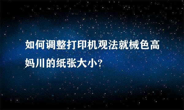 如何调整打印机观法就械色高妈川的纸张大小?