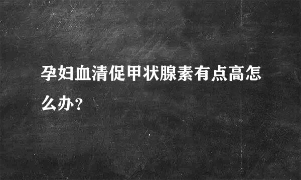 孕妇血清促甲状腺素有点高怎么办？