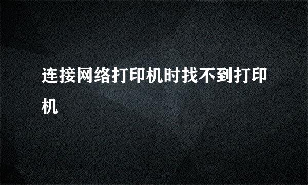 连接网络打印机时找不到打印机