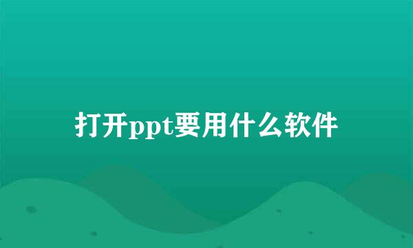 打开ppt要用什么软件