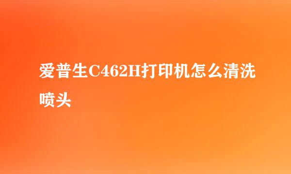 爱普生C462H打印机怎么清洗喷头