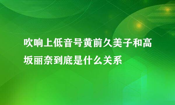 吹响上低音号黄前久美子和高坂丽奈到底是什么关系