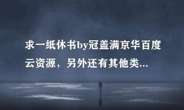 求一纸休书by冠盖满京华百度云资源，另外还有其他类似先虐后甜绝美受的也请分享些，谢谢，不胜感激。