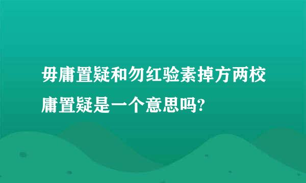 毋庸置疑和勿红验素掉方两校庸置疑是一个意思吗?