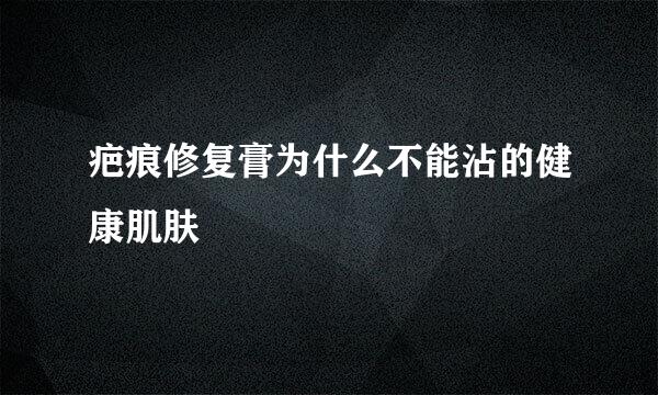 疤痕修复膏为什么不能沾的健康肌肤