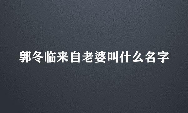 郭冬临来自老婆叫什么名字