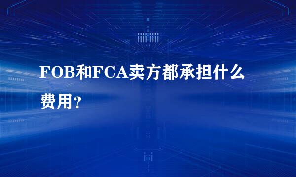 FOB和FCA卖方都承担什么费用？