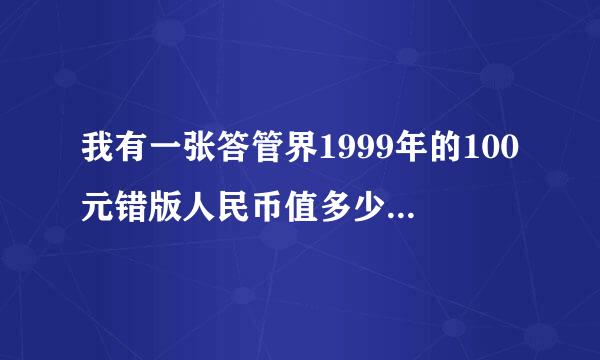 我有一张答管界1999年的100元错版人民币值多少钱？哪里可以鉴定？