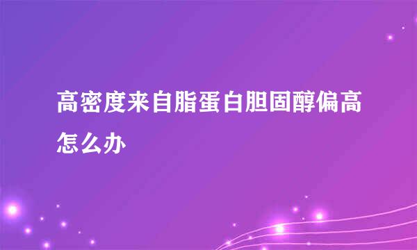 高密度来自脂蛋白胆固醇偏高怎么办