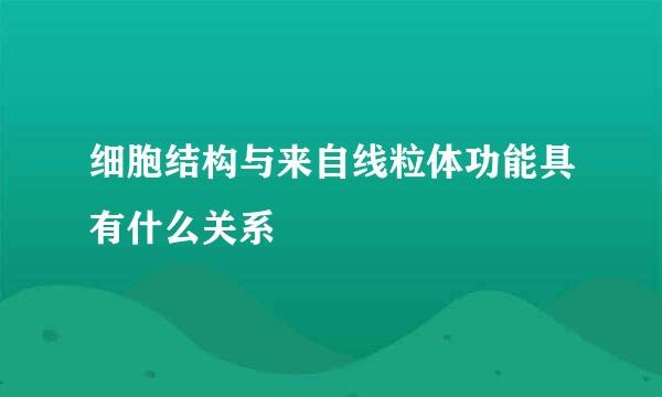 细胞结构与来自线粒体功能具有什么关系