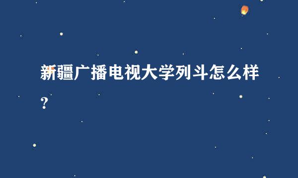 新疆广播电视大学列斗怎么样？