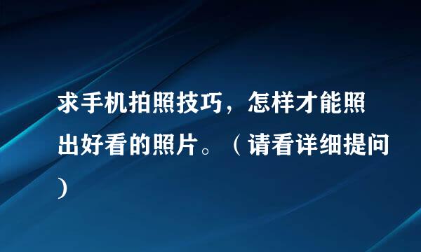 求手机拍照技巧，怎样才能照出好看的照片。（请看详细提问)