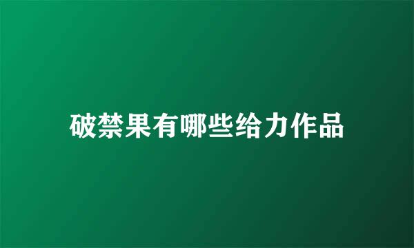 破禁果有哪些给力作品