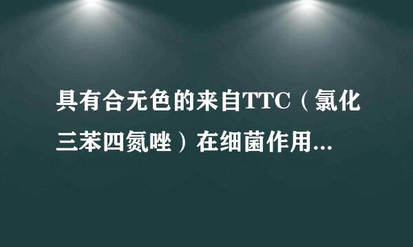 具有合无色的来自TTC（氯化三苯四氮唑）在细菌作用下可被还原为红色是为什么呢？