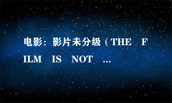 电影：影片未分级（THE FILM IS NOT YET RATED)