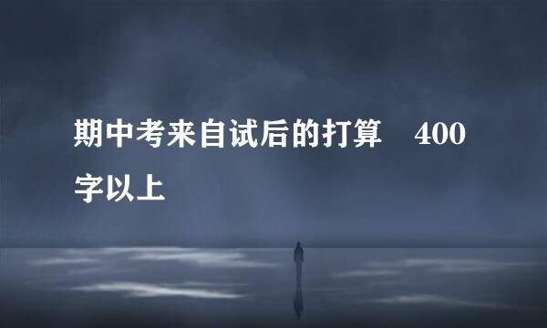 期中考来自试后的打算 400字以上