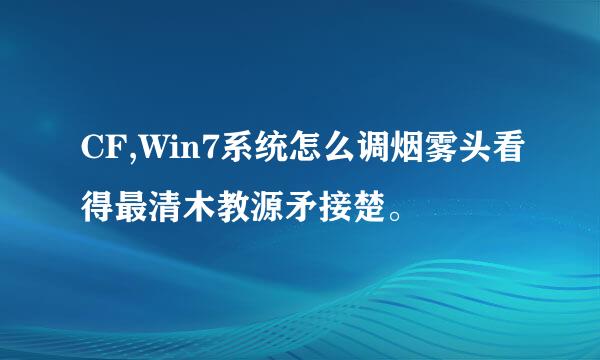 CF,Win7系统怎么调烟雾头看得最清木教源矛接楚。