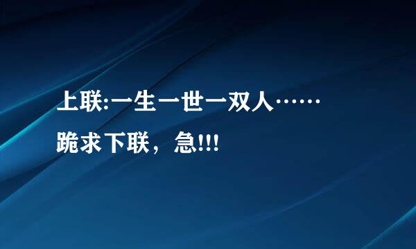 上联:一生一世一双人…… 跪求下联，急!!!