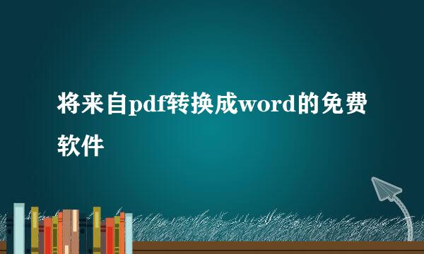 将来自pdf转换成word的免费软件