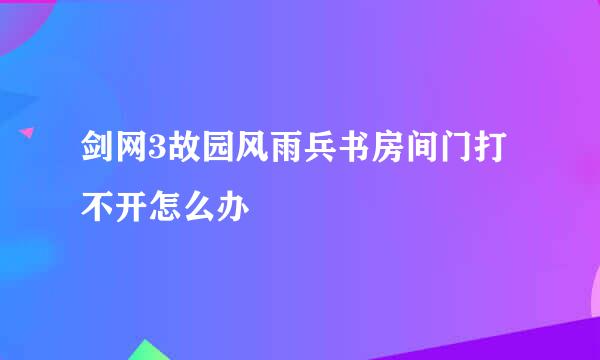 剑网3故园风雨兵书房间门打不开怎么办