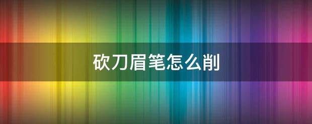 砍刀眉著分兰然音阳亲支印球席笔怎么削