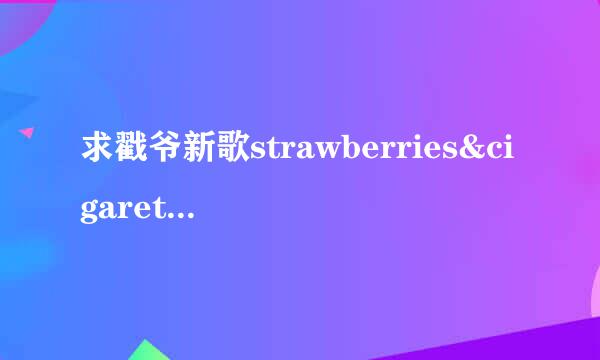 求戳爷新歌strawberries&cigarettes的百度网盘.跪求