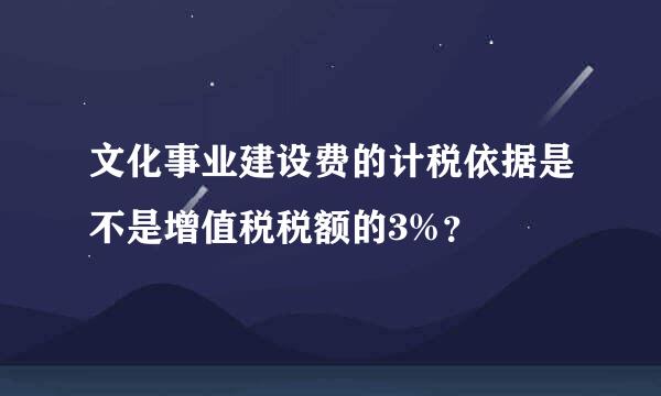 文化事业建设费的计税依据是不是增值税税额的3%？