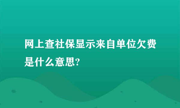 网上查社保显示来自单位欠费是什么意思?